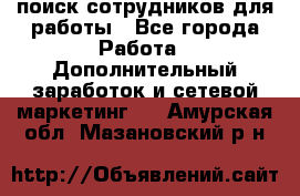 поиск сотрудников для работы - Все города Работа » Дополнительный заработок и сетевой маркетинг   . Амурская обл.,Мазановский р-н